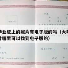 大学毕业证上的照片有电子版的吗（大学毕业证照片哪里可以找到电子版的）