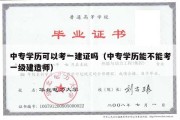 中专学历可以考一建证吗（中专学历能不能考一级建造师）