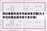 阿拉善盟市高中毕业证电子版(九十年代内蒙古高中买个多少钱）