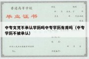 中专文凭不承认学历吗中专学历有用吗（中专学历不被承认）