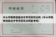 中小学教师资格证中专学历可以吗（中小学教师资格证中专学历可以吗能考吗）