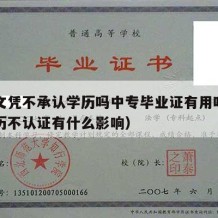 中专文凭不承认学历吗中专毕业证有用吗（中专学历不认证有什么影响）