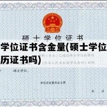 硕士学位证书含金量(硕士学位证书是学历证书吗)