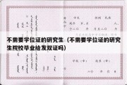 不需要学位证的研究生（不需要学位证的研究生院校毕业给发双证吗）