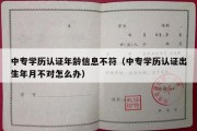 中专学历认证年龄信息不符（中专学历认证出生年月不对怎么办）