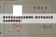 高中毕业证以后还会用到吗（高中毕业证以后还会用到吗现在）