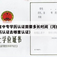 河南省中专学历认证需要多长时间（河南省中专学历认证去哪里认证）