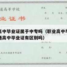 职业高中毕业证属于中专吗（职业高中毕业证和普通高中毕业证有区别吗）