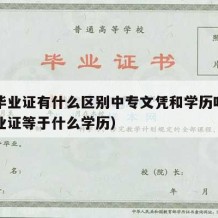 中专毕业证有什么区别中专文凭和学历吗（中专毕业证等于什么学历）