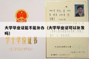 大学毕业证能不能补办（大学毕业证可以补发吗）