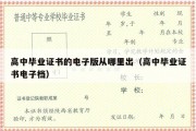 高中毕业证书的电子版从哪里出（高中毕业证书电子档）