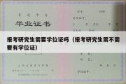 报考研究生需要学位证吗（报考研究生需不需要有学位证）