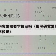 报考研究生需要学位证吗（报考研究生需不需要有学位证）