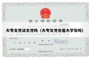 大专文凭证文凭吗（大专文凭也是大学生吗）