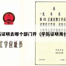 学历证明去哪个部门开（学历证明用什么）