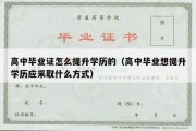 高中毕业证怎么提升学历的（高中毕业想提升学历应采取什么方式）