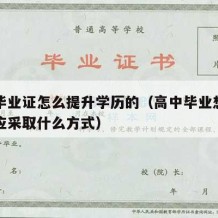 高中毕业证怎么提升学历的（高中毕业想提升学历应采取什么方式）