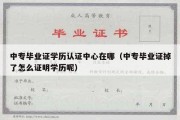 中专毕业证学历认证中心在哪（中专毕业证掉了怎么证明学历呢）