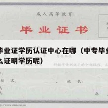 中专毕业证学历认证中心在哪（中专毕业证掉了怎么证明学历呢）