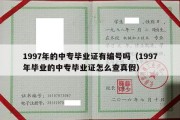 1997年的中专毕业证有编号吗（1997年毕业的中专毕业证怎么查真假）