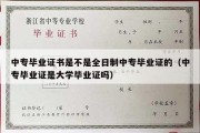 中专毕业证书是不是全日制中专毕业证的（中专毕业证是大学毕业证吗）