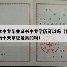 快速拿中专毕业证书中专学历可以吗（快速中专学历十天拿证是真的吗）