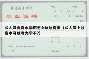 成人没有高中学历怎么参加高考（成人没上过高中可以考大学不?）