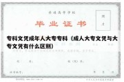 专科文凭成年人大专专科（成人大专文凭与大专文凭有什么区别）