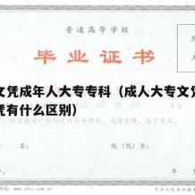 专科文凭成年人大专专科（成人大专文凭与大专文凭有什么区别）