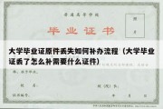 大学毕业证原件丢失如何补办流程（大学毕业证丢了怎么补需要什么证件）