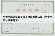 中专学历认证丢了可不可以重新认证（中专学历认证不见了）