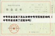 中专毕业证丢了怎么补啊中专学历有影响吗（中专毕业证丢了还能补吗）