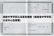 湖南中专学历认证报告模板（湖南省中专学历认证中心在哪里）