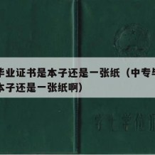 中专毕业证书是本子还是一张纸（中专毕业证书是本子还是一张纸啊）