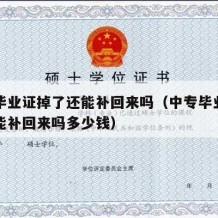 中专毕业证掉了还能补回来吗（中专毕业证掉了还能补回来吗多少钱）