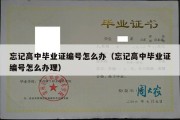 忘记高中毕业证编号怎么办（忘记高中毕业证编号怎么办理）