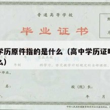 高中学历原件指的是什么（高中学历证明原件是什么）