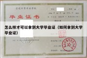 怎么样才可以拿到大学毕业证（如何拿到大学毕业证）