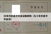 90年代的高中毕业证联网吗（九十年代高中毕业证）