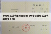 中专学历证书编号几位数（中专毕业学历证书编号多少位）