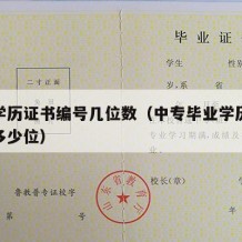 中专学历证书编号几位数（中专毕业学历证书编号多少位）