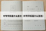 中专学历是什么层次（中专学历是什么意思）