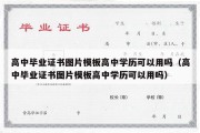 高中毕业证书图片模板高中学历可以用吗（高中毕业证书图片模板高中学历可以用吗）