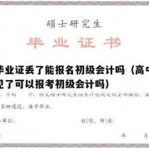 高中毕业证丢了能报名初级会计吗（高中毕业证不见了可以报考初级会计吗）