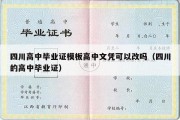 四川高中毕业证模板高中文凭可以改吗（四川的高中毕业证）