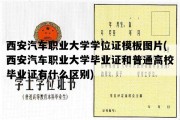 西安汽车职业大学学位证模板图片(西安汽车职业大学毕业证和普通高校毕业证有什么区别)