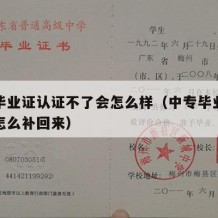 中专毕业证认证不了会怎么样（中专毕业证丢失了怎么补回来）