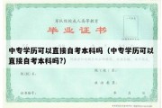 中专学历可以直接自考本科吗（中专学历可以直接自考本科吗?）