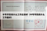 中专学历找什么工作比较好（中专学历找什么工作最好）