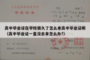 高中毕业证在学校很久了怎么拿高中毕业证呢（高中毕业证一直没去拿怎么办?）